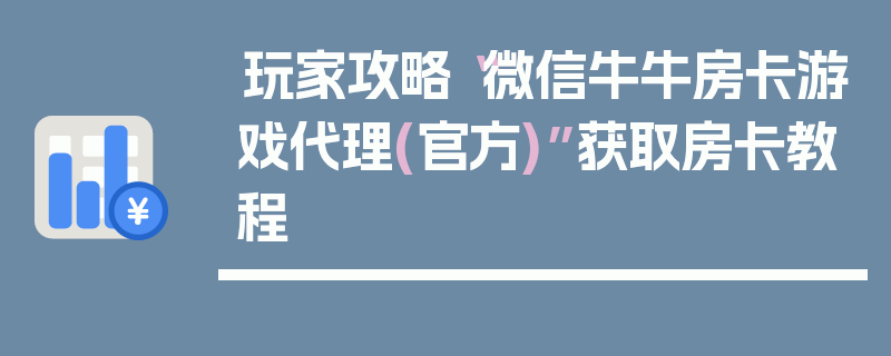 玩家攻略“微信牛牛房卡游戏代理(官方)”获取房卡教程