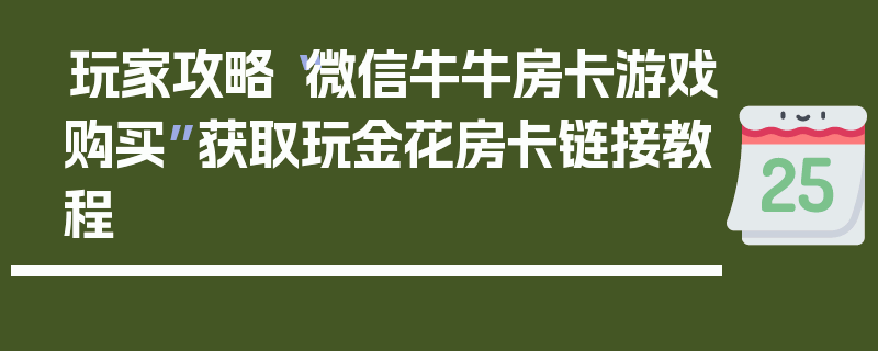 玩家攻略“微信牛牛房卡游戏购买”获取玩金花房卡链接教程