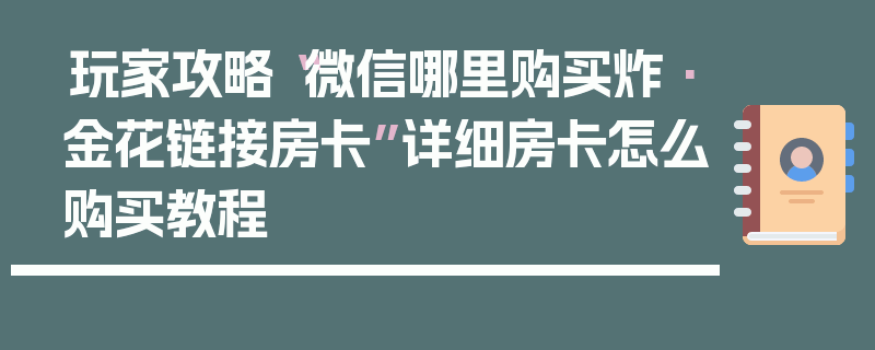 玩家攻略“微信哪里购买炸·金花链接房卡”详细房卡怎么购买教程
