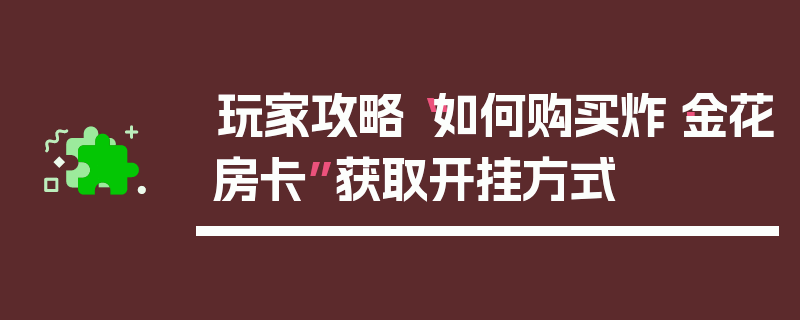 玩家攻略“如何购买炸·金花房卡”获取开挂方式