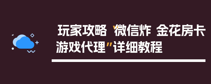 玩家攻略“微信炸 金花房卡游戏代理”详细教程