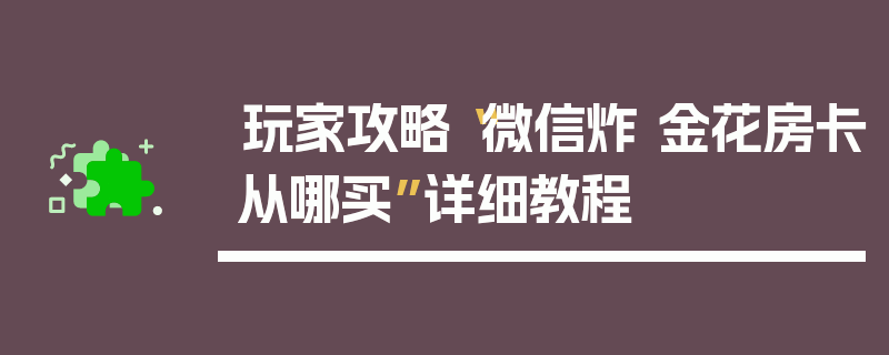 玩家攻略“微信炸 金花房卡从哪买”详细教程
