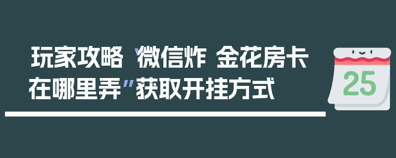 玩家攻略“微信炸 金花房卡在哪里弄”获取开挂方式