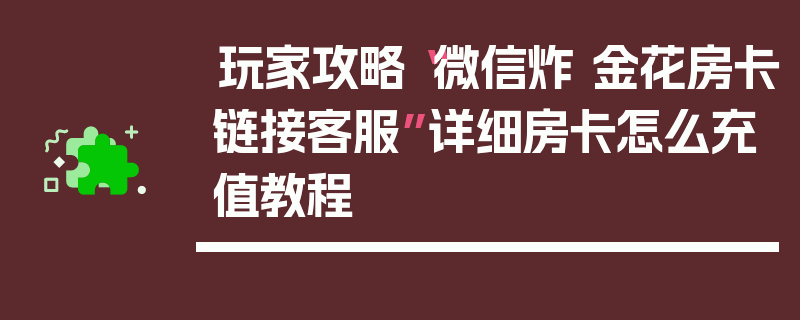 玩家攻略“微信炸 金花房卡链接客服”详细房卡怎么充值教程