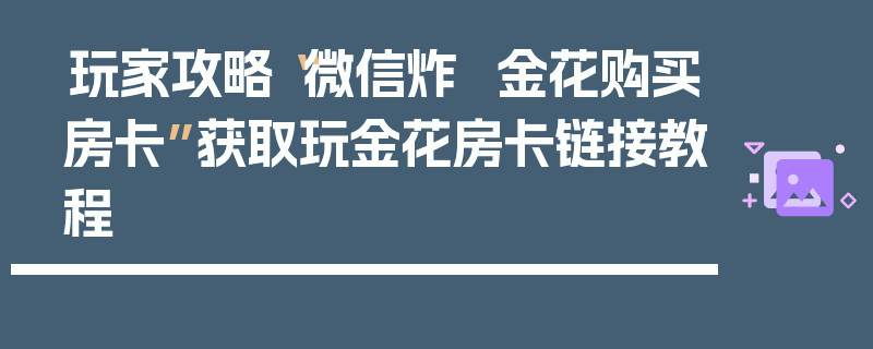 玩家攻略“微信炸  金花购买房卡”获取玩金花房卡链接教程