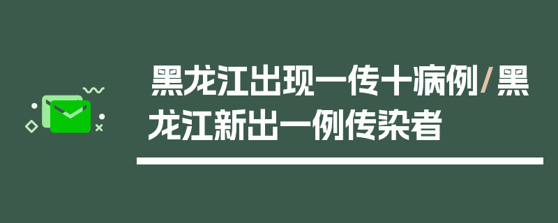 黑龙江出现一传十病例/黑龙江新出一例传染者