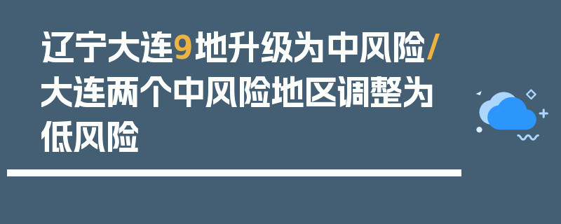 辽宁大连9地升级为中风险/大连两个中风险地区调整为低风险