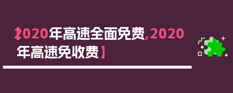 【2020年高速全面免费,2020年高速免收费】