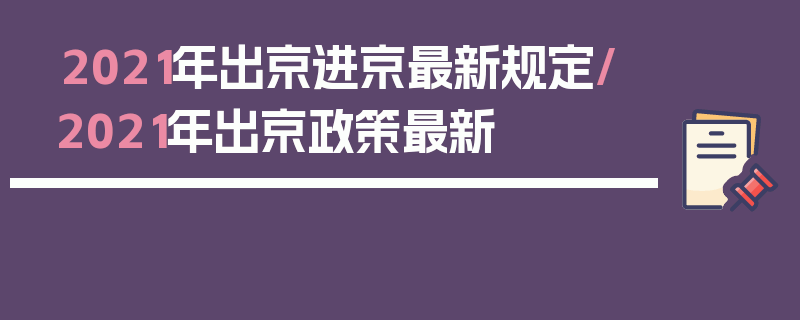 2021年出京进京最新规定/2021年出京政策最新