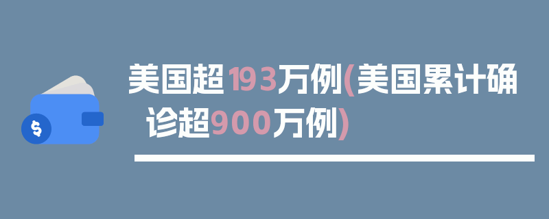 美国超193万例(美国累计确诊超900万例)