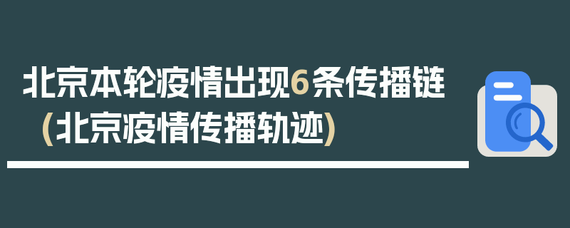 北京本轮疫情出现6条传播链(北京疫情传播轨迹)