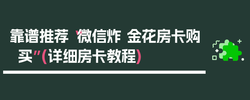 靠谱推荐“微信炸 金花房卡购买”(详细房卡教程)
