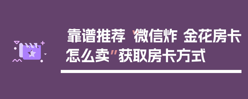靠谱推荐“微信炸 金花房卡怎么卖”获取房卡方式