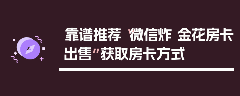 靠谱推荐“微信炸 金花房卡出售”获取房卡方式