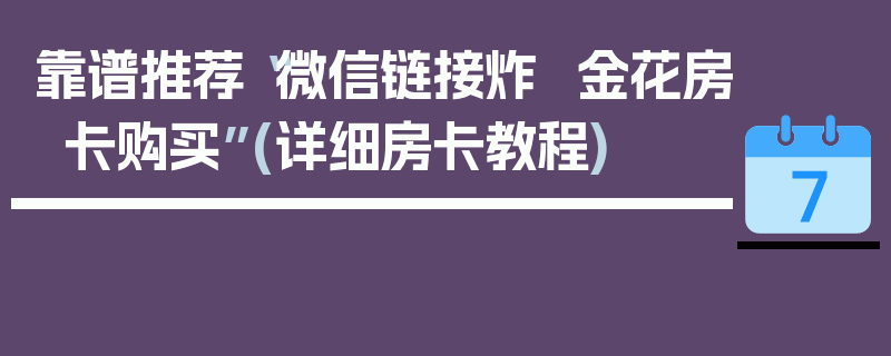 靠谱推荐“微信链接炸  金花房卡购买”(详细房卡教程)