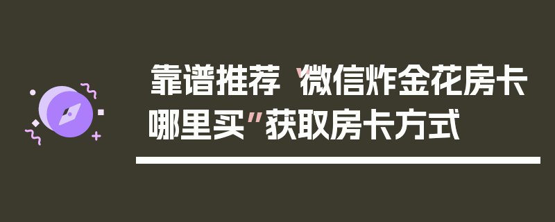 靠谱推荐“微信炸金花房卡哪里买”获取房卡方式