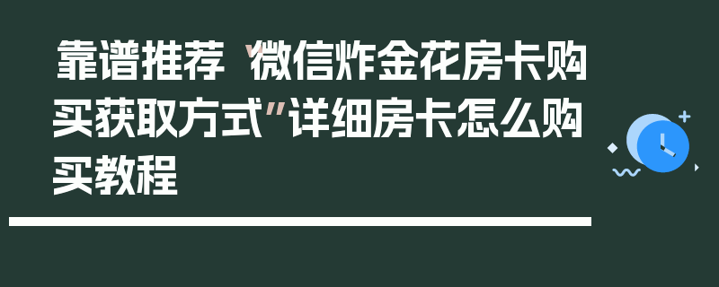 靠谱推荐“微信炸金花房卡购买获取方式”详细房卡怎么购买教程