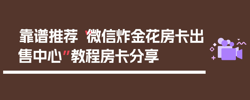 靠谱推荐“微信炸金花房卡出售中心”教程房卡分享
