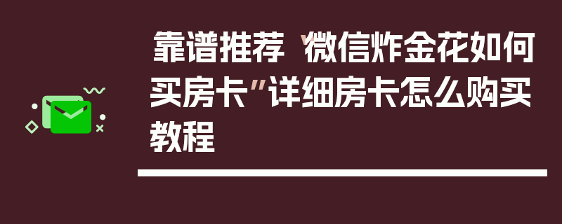 靠谱推荐“微信炸金花如何买房卡”详细房卡怎么购买教程