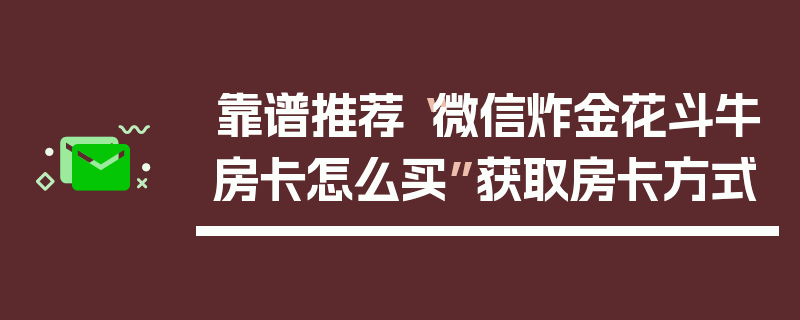 靠谱推荐“微信炸金花斗牛房卡怎么买”获取房卡方式