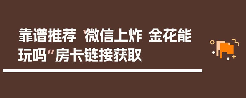 靠谱推荐“微信上炸 金花能玩吗”房卡链接获取