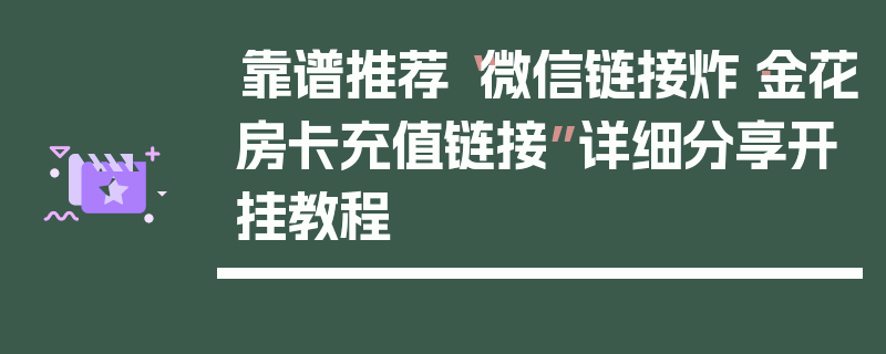 靠谱推荐“微信链接炸·金花房卡充值链接”详细分享开挂教程