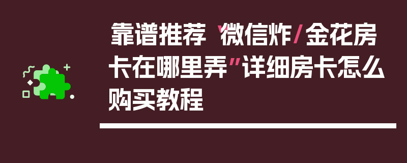 靠谱推荐“微信炸/金花房卡在哪里弄”详细房卡怎么购买教程