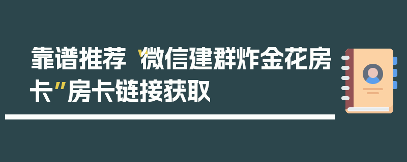 靠谱推荐“微信建群炸金花房卡”房卡链接获取
