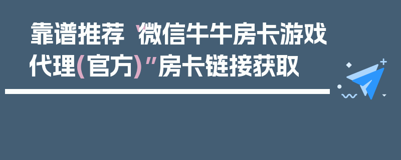 靠谱推荐“微信牛牛房卡游戏代理(官方)”房卡链接获取