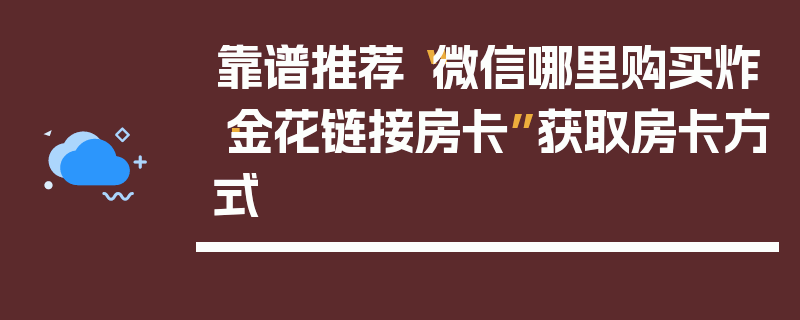 靠谱推荐“微信哪里购买炸·金花链接房卡”获取房卡方式