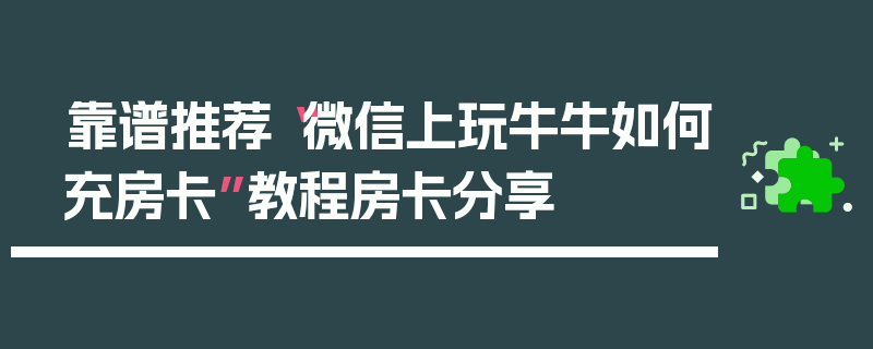 靠谱推荐“微信上玩牛牛如何充房卡”教程房卡分享