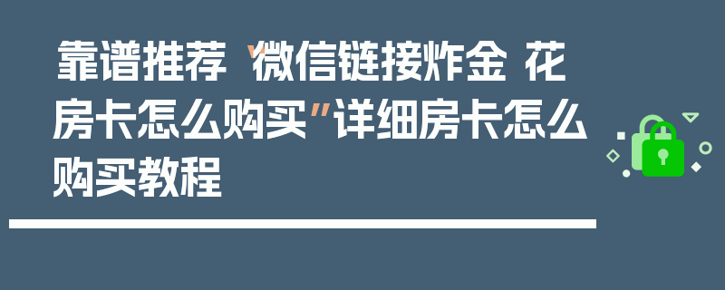 靠谱推荐“微信链接炸金 花房卡怎么购买”详细房卡怎么购买教程