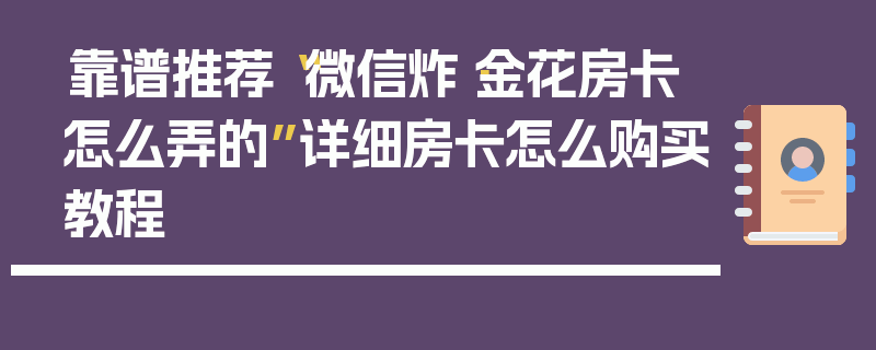 靠谱推荐“微信炸·金花房卡怎么弄的”详细房卡怎么购买教程
