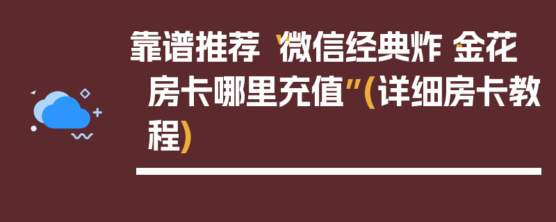 靠谱推荐“微信经典炸·金花房卡哪里充值”(详细房卡教程)