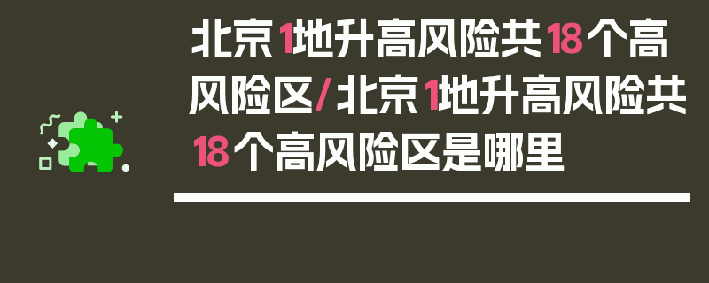 北京1地升高风险共18个高风险区/北京1地升高风险共18个高风险区是哪里