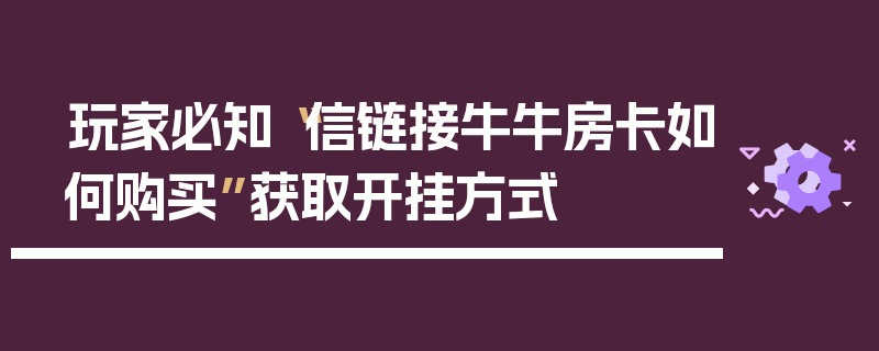 玩家必知“信链接牛牛房卡如何购买”获取开挂方式