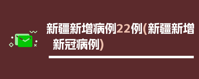 新疆新增病例22例(新疆新增新冠病例)