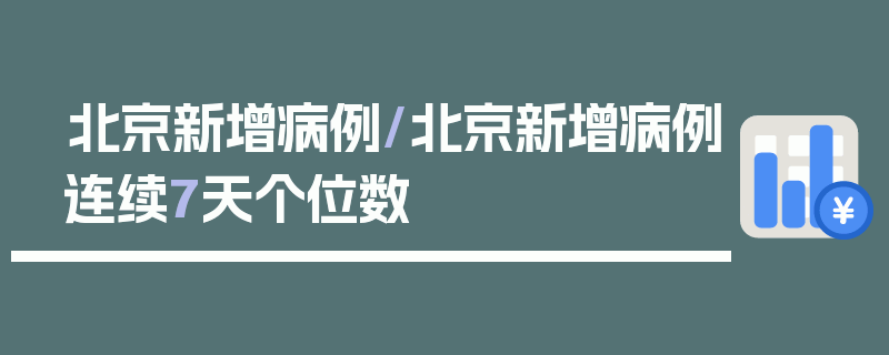 北京新增病例/北京新增病例连续7天个位数