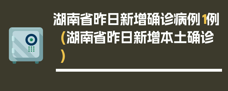 湖南省昨日新增确诊病例1例(湖南省昨日新增本土确诊)
