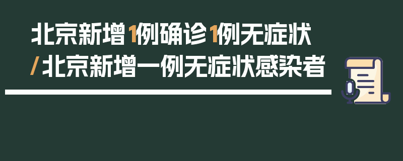 北京新增1例确诊1例无症状/北京新增一例无症状感染者