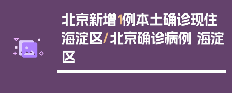 北京新增1例本土确诊现住海淀区/北京确诊病例 海淀区