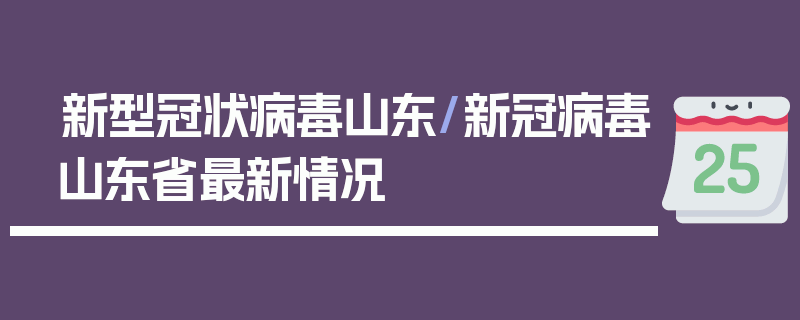 新型冠状病毒山东/新冠病毒山东省最新情况