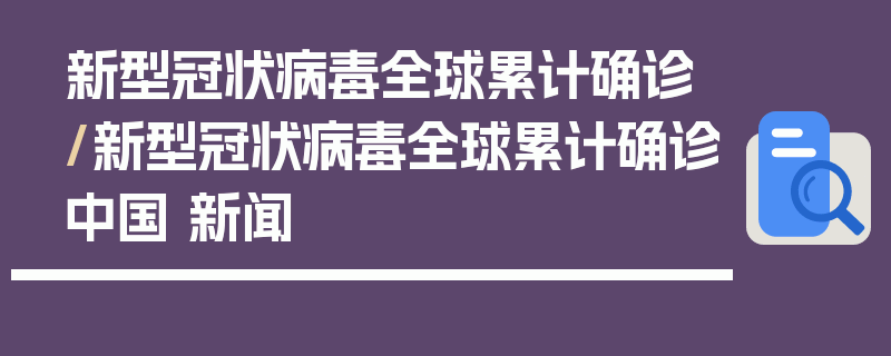 新型冠状病毒全球累计确诊/新型冠状病毒全球累计确诊中国 新闻