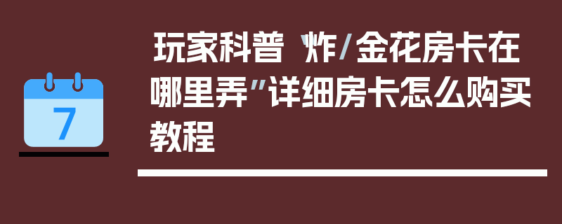 玩家科普“炸/金花房卡在哪里弄”详细房卡怎么购买教程