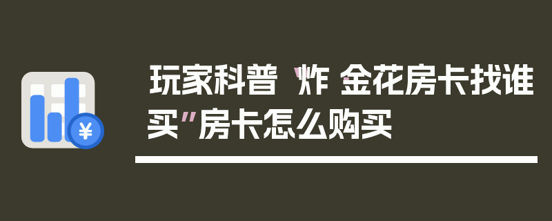 玩家科普“炸·金花房卡找谁买”房卡怎么购买