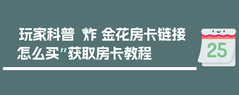 玩家科普“炸·金花房卡链接怎么买”获取房卡教程