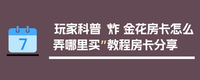 玩家科普“炸·金花房卡怎么弄哪里买”教程房卡分享