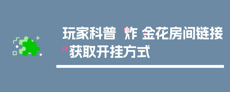 玩家科普“炸·金花房间链接”获取开挂方式
