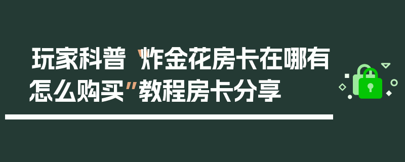 玩家科普“炸金花房卡在哪有怎么购买”教程房卡分享