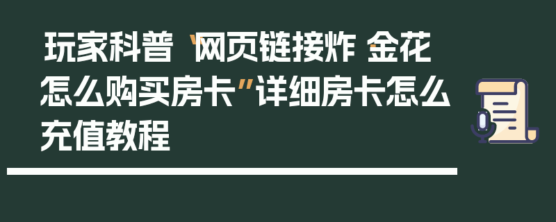 玩家科普“网页链接炸·金花怎么购买房卡”详细房卡怎么充值教程